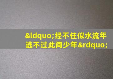 “经不住似水流年 逃不过此间少年”